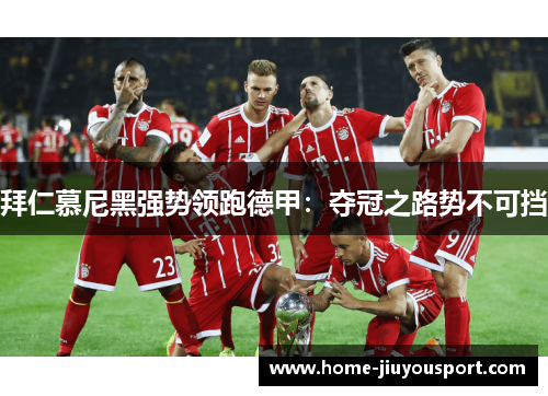 拜仁慕尼黑强势领跑德甲：夺冠之路势不可挡